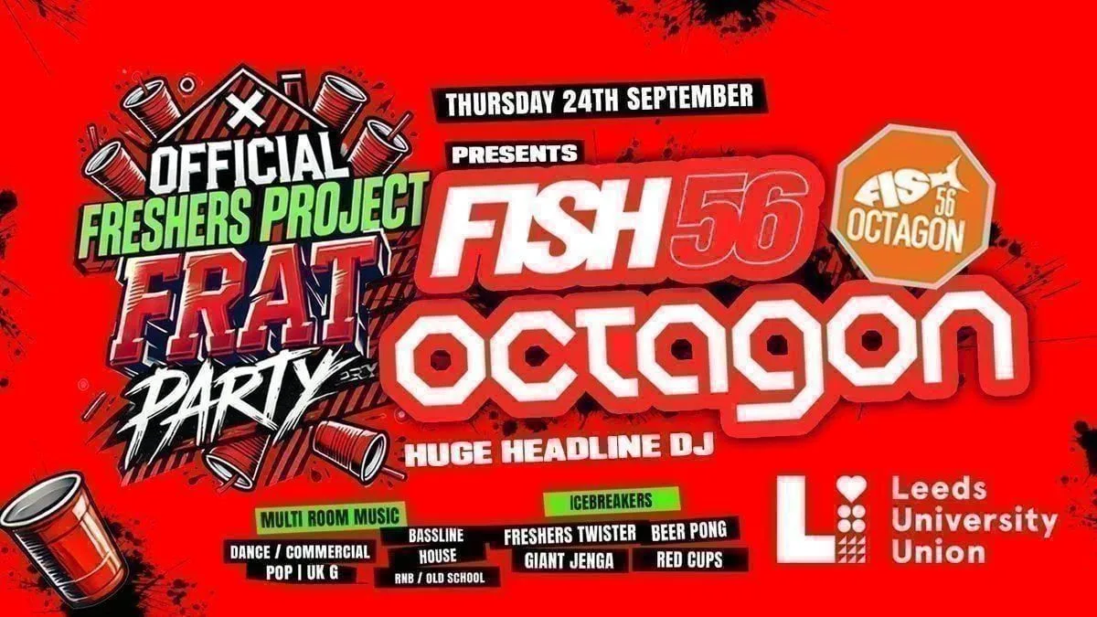 OFFICIAL Freshers Project Frat Party🥤 presents FISH56 OCTAGON @ University of Leeds Student Union! ✅