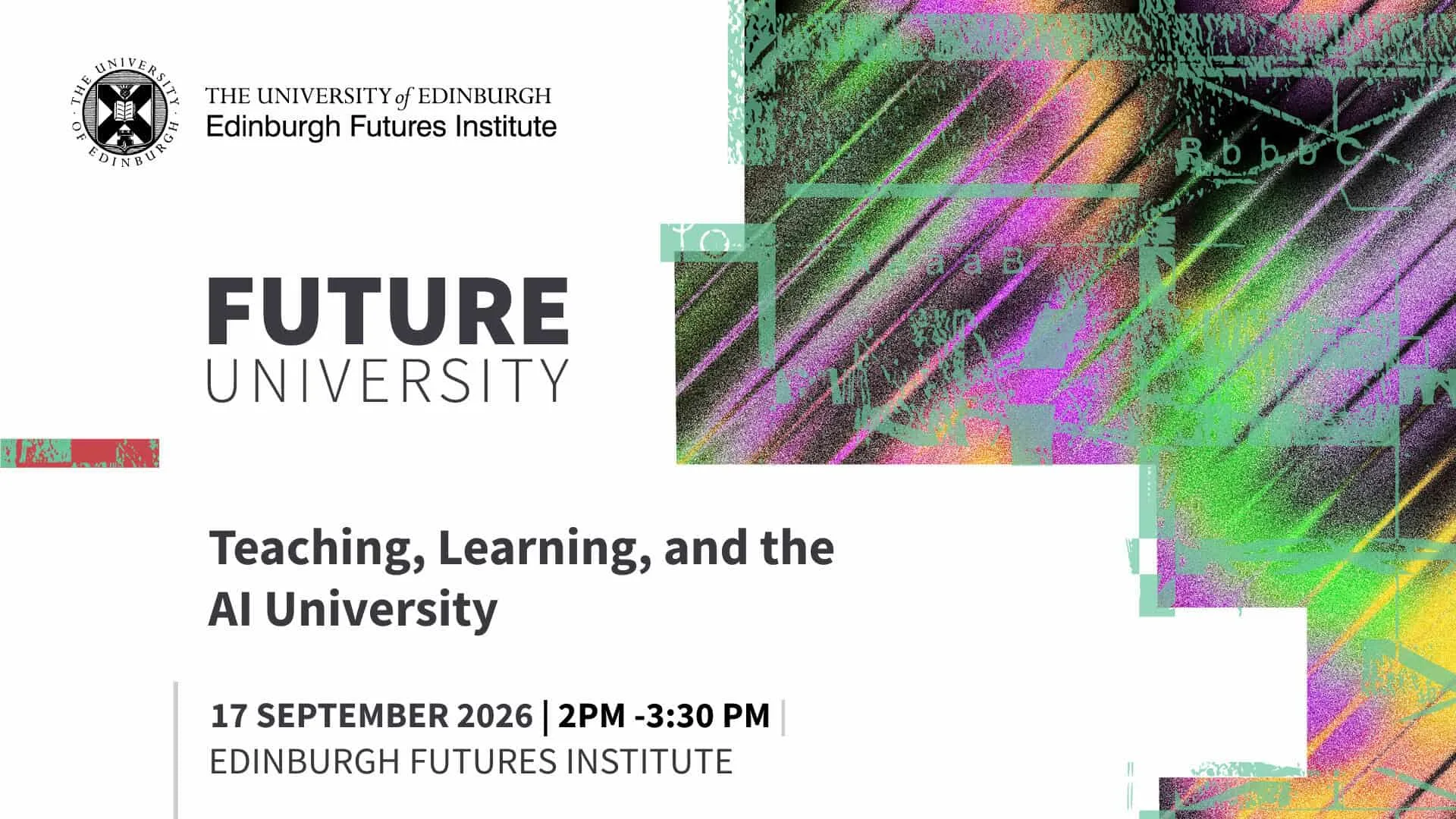 Teaching, Learning, and the AI University at Edinburgh Futures Institute, The University of Edinburgh