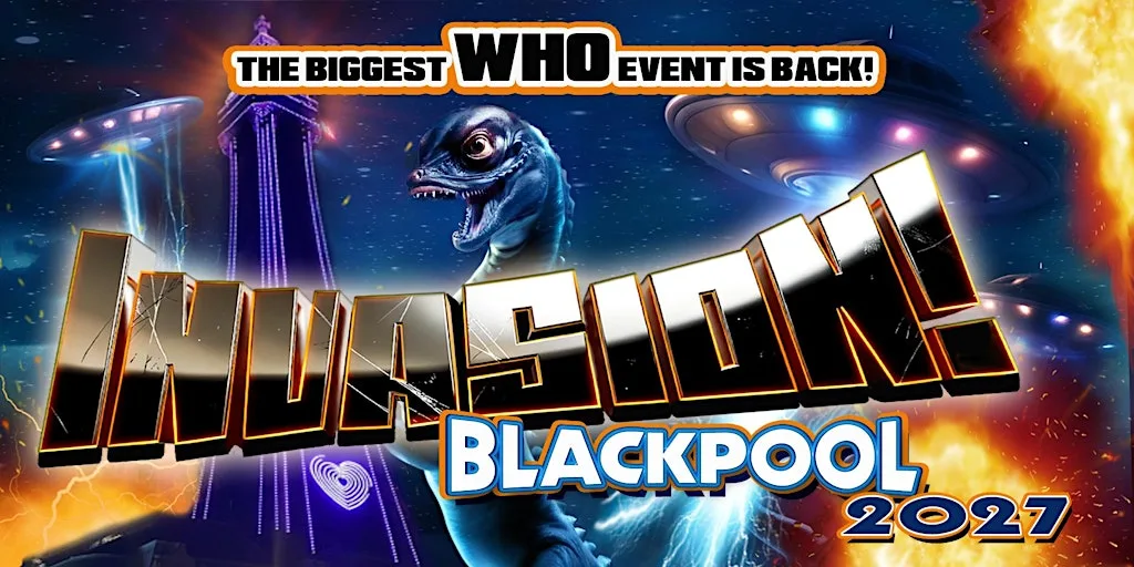 INVASION BLACKPOOL 2027 - DOCTOR WHO CONVENTION - SATURDAY 15th MAY 2027