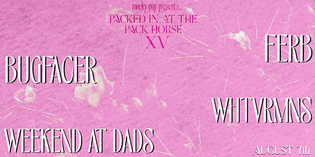 PIATPH XV: BUGFACER // FERB // WHTVRMNS // WEEKEND AT DADS at Upstairs at the Pack Horse