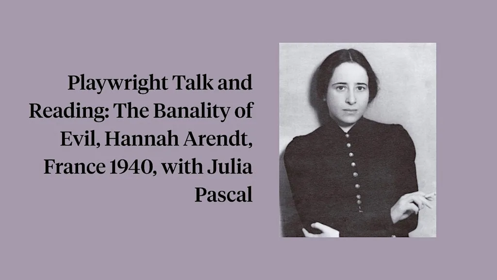 Playwright Talk & Reading: The Banality of Evil, Hannah Arendt, France 1940
