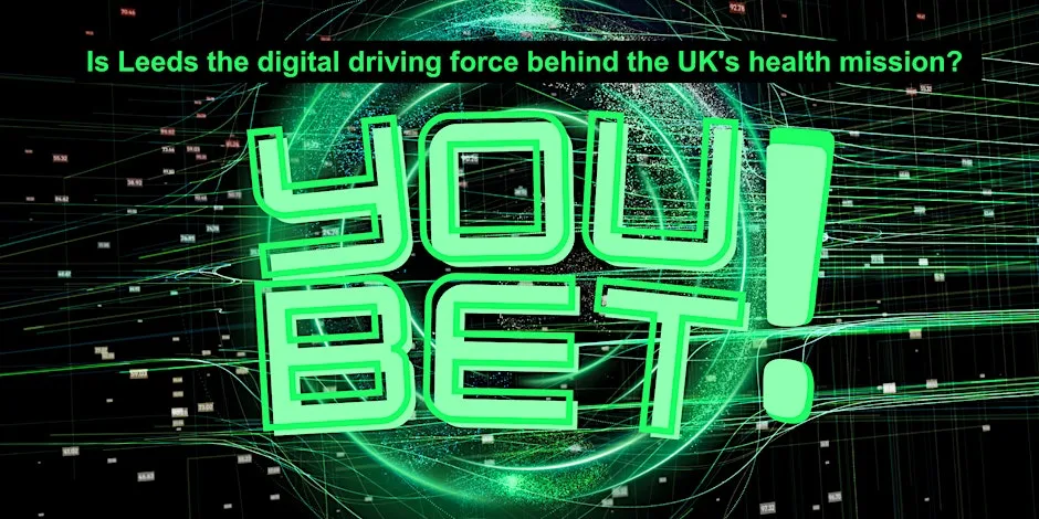 Is Leeds the digital driving force behind the UK’s health mission? YOU BET! at Nexus - University of Leeds