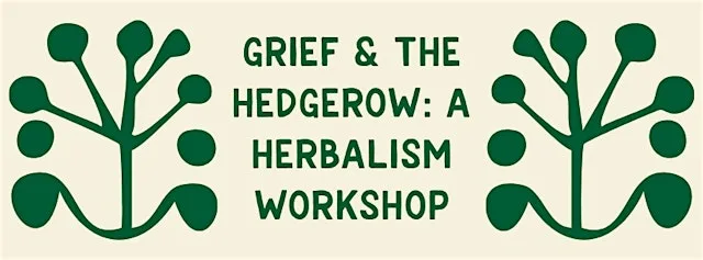 Grief & The Hedgerow: A Herbalism Workshop