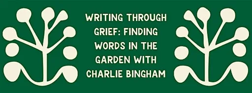 Writing Through Grief: Finding Words in the Garden with Charlie Bingham