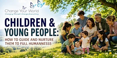 Children & Young People: How To Guide & Nurture Them To Full Humanness at Change Your World Wellness Centre