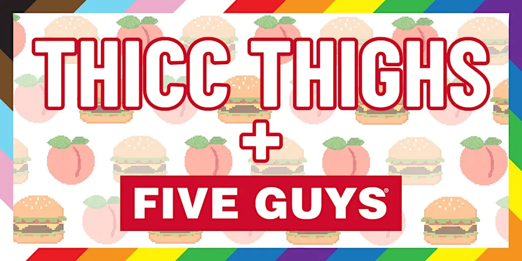 Thicc Thighs + Five Guys