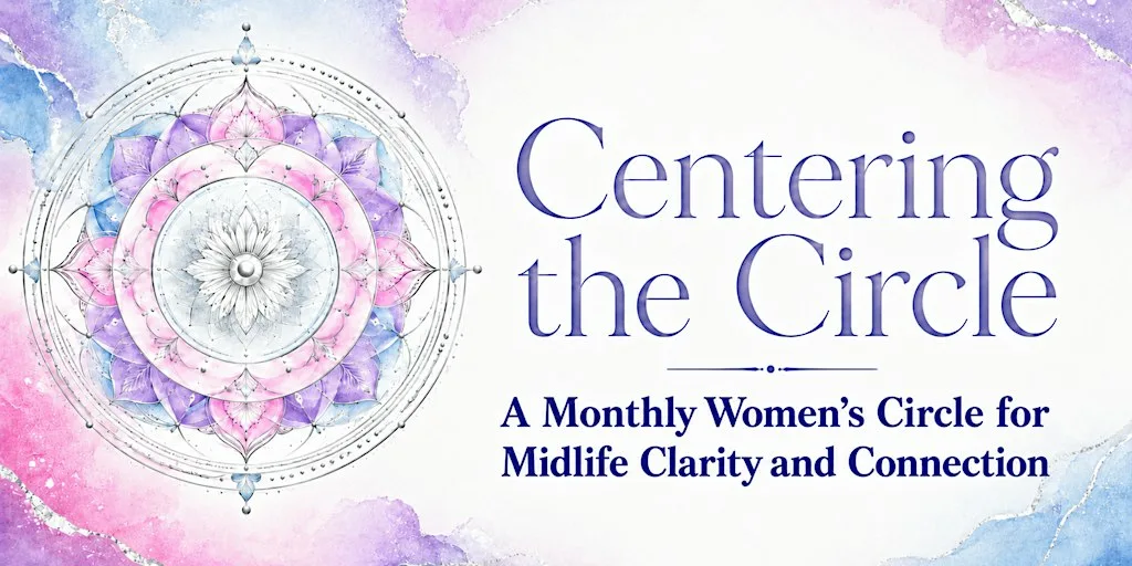 Centering the Circle: A Women's Circle for Midlife Clarity & Connection