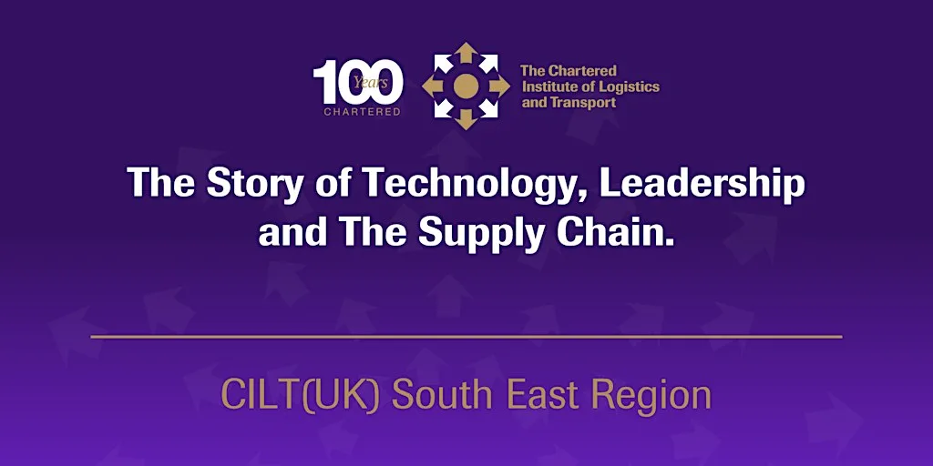 CILT(UK) The Story of Technology, Leadership and The Supply Chain.- Hybrid at University of Sussex