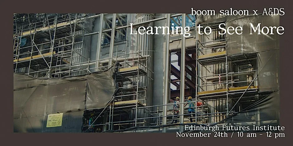 boom saloon x A&DS: Learning to See More at Edinburgh Futures Institute, The University of Edinburgh