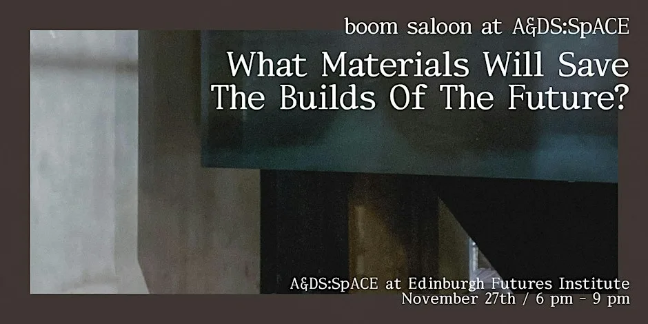 boom saloon x A&DS: What Materials Will Save The Builds Of The Future? at Edinburgh Futures Institute, The University of Edinburgh