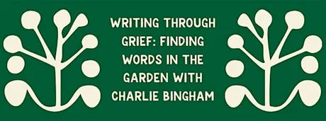 Writing Through Grief: Finding Words in the Garden with Charlie Bingham