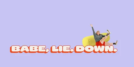 BABE, LIE DOWN.
