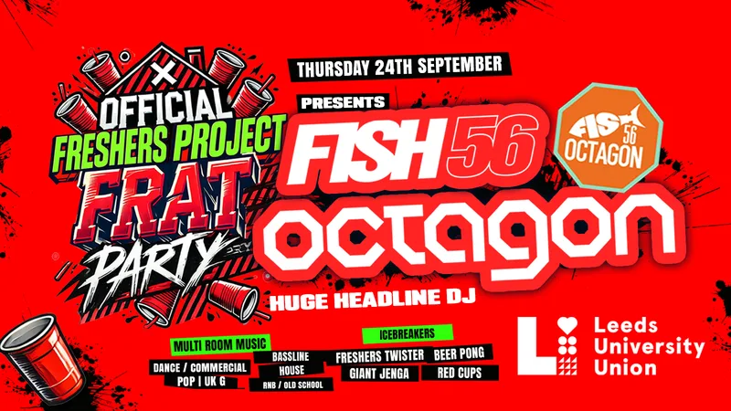 OFFICIAL Freshers Project Frat Party🥤 presents FISH56 OCTAGON @ University of Leeds Student Union! ✅