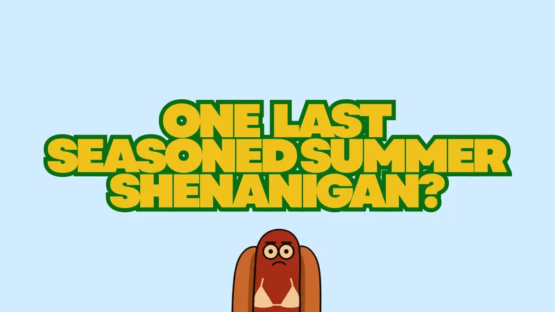 ONE LAST SEASONED SUMMER SHENANIGAN?
