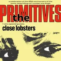 THE PRIMITIVES + CLOSE LOBSTERS