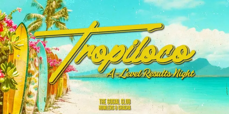 🪩🌴 TROPILOCO A-LEVEL RESULTS NIGHT - FINAL 293 TICKETS! 🌴🪩 13th AUGUST @ THE SOCIAL CLUB, HOWLERS & CHA CHA