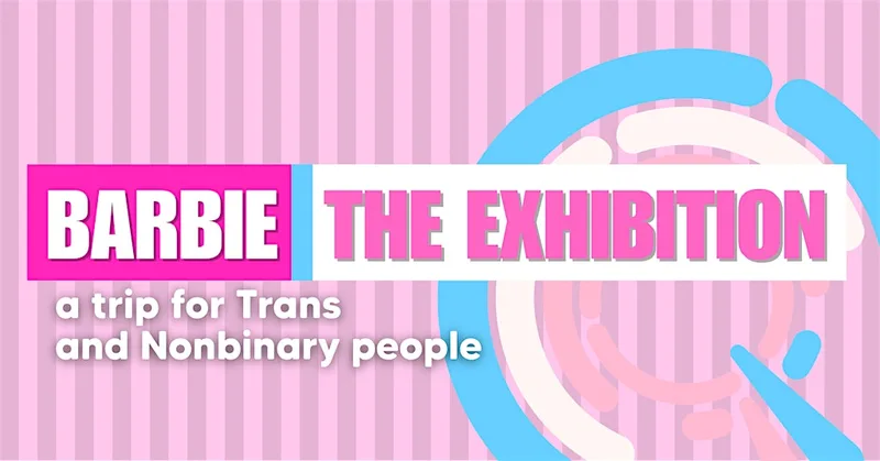 Barbie: The Exhibition | A trip for Trans and Nonbinary People