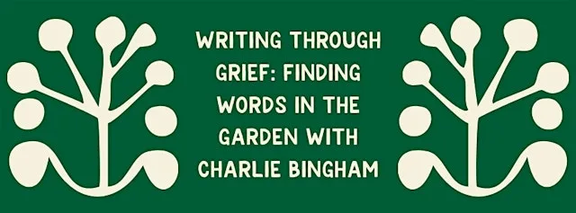 Writing Through Grief: Finding Words in the Garden with Charlie Bingham