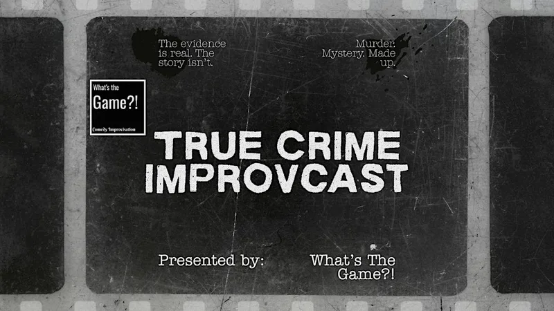What's The Game?! True Crime IMPROVcast