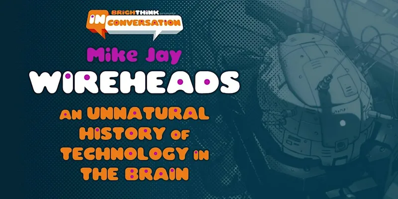 WIREHEADS: An Unnatural History of Technology in the Brain - with Mike Jay